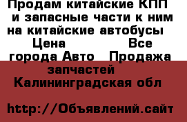 Продам китайские КПП,  и запасные части к ним на китайские автобусы. › Цена ­ 200 000 - Все города Авто » Продажа запчастей   . Калининградская обл.